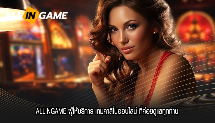 ALLINGAME ผู้ให้บริการ เกมคาสิโนออนไลน์ ที่ค่อยดูแลทุกท่าน